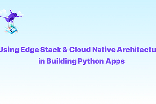 Using Edge Stack & Cloud Native Architecture in Building Python Apps