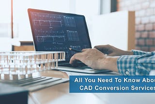 All You Need To Know About CAD Conversion Services