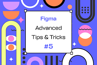 Mastering Figma: Advanced Tips & Tricks. Collection #5