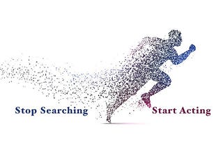 Stop Searching and Start Acting