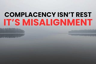 Complacency Isn’t Rest; It’s Misalignment