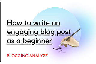 How To Write An Engaging Blog Post As a Beginner?