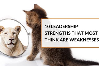 Leadership Strengths That Most People Mistake For Weaknesses