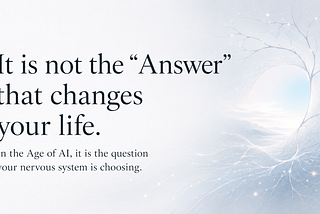 In the Age of AI, It Is Not the “Answer” That Changes Your Life.