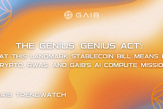 GAIB Trendwatch | The genius ‘GENIUS Act’: What This Landmark Stablecoin Bill Means for Crypto…