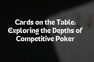 Cards on the Table: Exploring the Depths of Competitive Poker