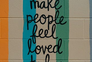 Make People Feel Loved Today, written on a wall