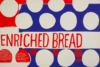 “that they may have life”, serigraph, 1964. Transcribed text: ENRICHED BREAD It’s bad you don’t know what to do when you’ve got five children standing around crying for something to eat and you don’t know where to get it, and you don’t know which way to start to get it. I just get nervous or something. Kentucky miner’s wife There are so many hungry people that God cannot appear to them except in the form of bread. Gandhi SOURCE: Corita.org