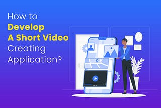 Short Video App Development [Complete Guide 2023]