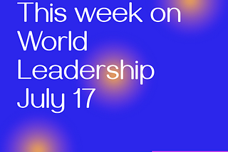 This week on World Leadership — July 17
