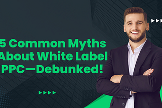 5 Common Myths About White Label PPC — Debunked!