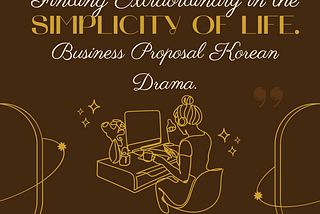 Finding Extraordinary in the Simplicity of Life through the Eyes of Business Proposal Korean Drama.