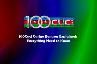100Cuci Casino Bonuses Explained: Everything Need to Know