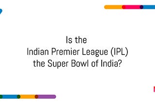 Is the Indian Premier League (IPL) the Super Bowl of India?