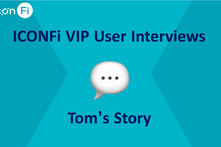 ICONFi VIP User interviews: Tom’s Story