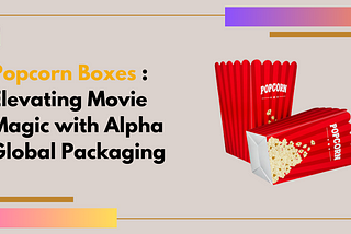 Popcorn Boxes: Elevating Movie Magic with Alpha Global Packaging