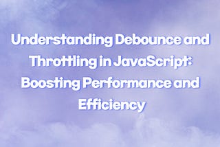 Understanding Debounce and Throttling in JavaScript: Boosting Performance and Efficiency