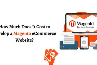 How Much Does It Cost to Develop a Magento eCommerce Website?