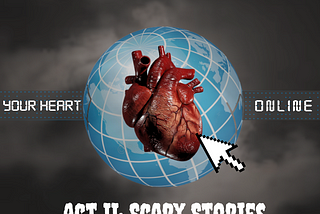 Your Heart, Online. Act II: Scary Stories