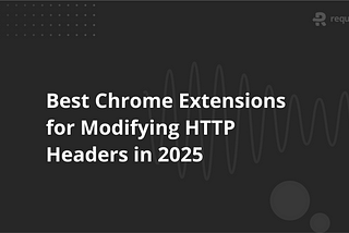 Top Chrome Extensions for Modifying HTTP Headers in 2025