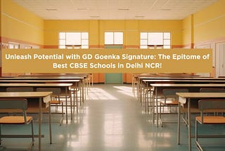 Unleash Potential with GD Goenka Signature: The Epitome of Best CBSE Schools in Delhi NCR!