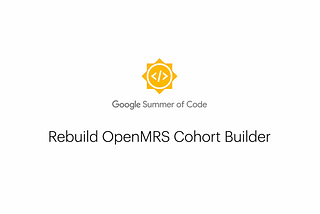 GSoC 2022: Rebuild OpenMRS Cohort Builder — Final Evaluation