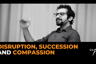 Disruption, Succession and Compassion