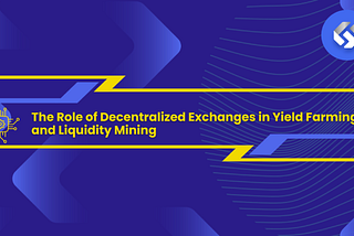 The Role of Decentralized Exchanges in Yield Farming and Liquidity Mining