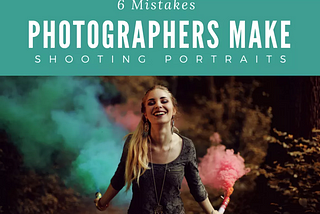 How To Shoot Portraits The Right Way: 6 Common Mistakes To Avoid