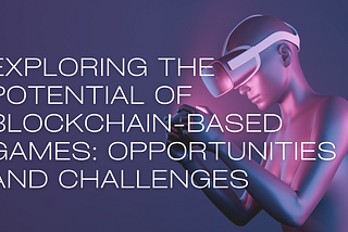 Exploring the Potential of Blockchain-Based Games: Opportunities and Challenges
