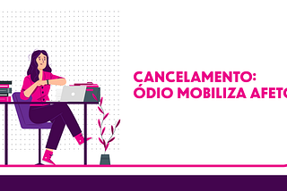 Cancelamento: ódio mobiliza afetos