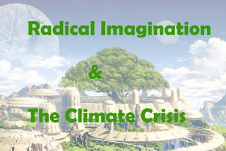 How Our Radical Imagination Can Save Us From the Climate Crisis