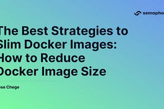 The Best Strategies to Slim Docker Images: How to Reduce Docker Image Size