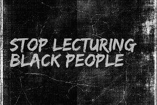 Stop Lecturing Black People