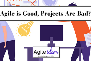 Agile is Good, Projects Are Bad?