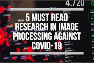 5 Must-Read Research in Image Processing Against COVID 19.