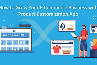 How to Grow Your Ecommerce Business with Product Customization App