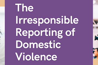 The irresponsible reporting of domestic violence