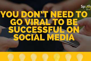 You Don’t Need to Go Viral to Be Successful on Social Media