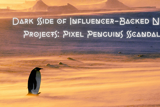 Dark Side of Influencer-Backed NFT Projects: Pixel Penguins Scandal