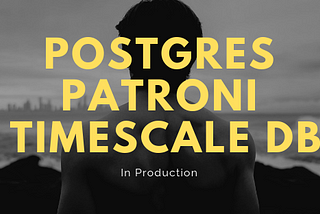 Postgres In Production with Patroni & TimescaleDB— Our Experiences