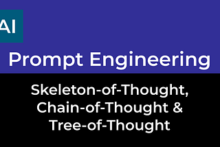 Prompt Engineering — Chain-of-Thought, Skeleton-of-Thought & Tree-of-Thought