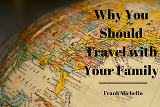 Why You Should Travel with Your Family