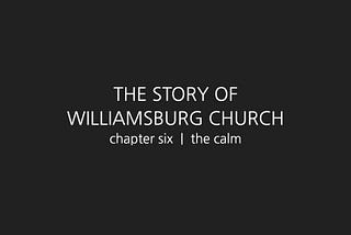 The Story of Williamsburg Church, chapter 6 | the calm