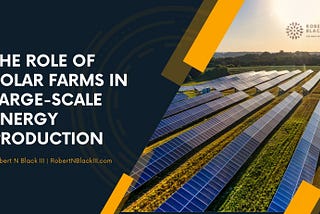 Robert N Black III | The Role of Solar Farms in Large-Scale Energy Production
