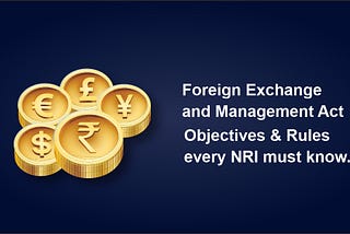 Foreign Exchange and Management Act- Objectives & Rules every NRI must know.