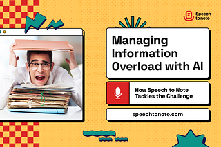Managing Information Overload with AI: How Speech to Note Tackles the Challenge