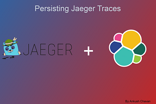 Persisting the traces collected using Jaeger with the help of Elastic Search