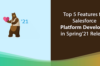 Top 5 Features for Salesforce Platform Developer in Spring’21 Release #BeReleaseReady