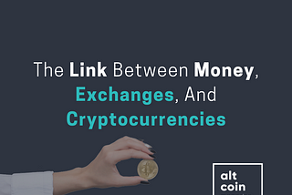 The Link Between Money, Exchanges, And Cryptocurrencies